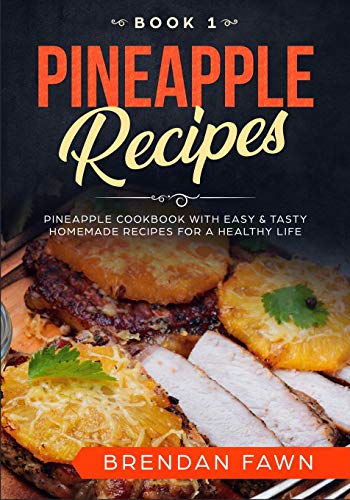 Pineapple Recipes: Pineapple Cookbook with Easy & Tasty Homemade Recipes for a Healthy Life (Pineapple Wonders)