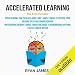 Accelerated Learning: 2 Manuscripts - Speed Reading: How to Read a Book a Day, Photographic Memory: Simple, Proven Methods to Remembering Anything Faster, Longer, Better (Accelerated Learning Series, Volume 3)