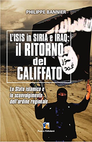 Il ritorno del Califfato: L'ISIS in Siria ed Iraq: Lo Stato islamico e lo sconvolgimento dell’ordine regionale Il ritorno del Califfato: L'ISIS in Siria ed Iraq: Lo Stato islamico e lo sconvolgimento dell’ordine regionale