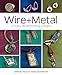 Wire + Metal: 30 Easy Metalsmithing Designs