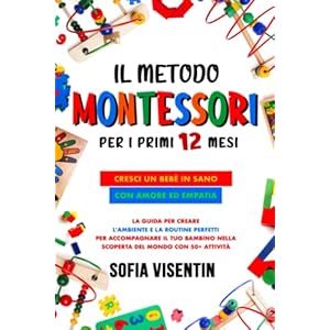 Metodo Montessori 0-12 Mesi: Cresci un Bebè Sano con Amore ed Empatia. La guida per creare l’ambiente e la routine perfetti per accompagnare il tuo bambino nella scoperta del mondo con 50+ attività