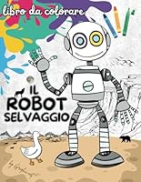 ROBOT SELVAGGIO libro da colorare: Esplora un mondo selvaggio colorando le avventure di un robot e dei suoi amici animali! (Italian Edition) B0F5MF5GCH Book Cover