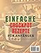 EINFACHE CROCKPOT-REZEPTE FÜR ANFÄNGER: Schnelle und mühelose Eintopfgerichte für arbeitsreiche Tage – 50+ leckere Gerichte zum Genießen mit minimaler Vorbereitung | Vollfarbfotos (German Edition)