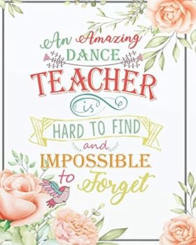 An amazing dance teacher is hard to find and impossible to forget: Floral Cover Dance Teacher Notebook/Dance teacher quote Dance teacher gift ... Notebook 134 Pages of 8"x10" inches