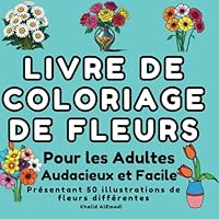 Livre de Coloriage de Fleurs pour Adultes : Illustrations de Fleurs Audacieuses et Faciles.: Featuring 50 Beautiful Large Illustrations of Different Flowers. Large Print. (French Edition) B0F6C9HL6M Book Cover