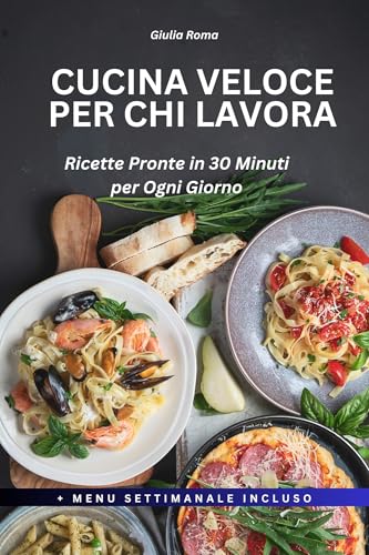 Cucina Veloce per Chi Lavora: Ricette Pronte in 30 Minuti, Senza Stress e Sempre Gustose