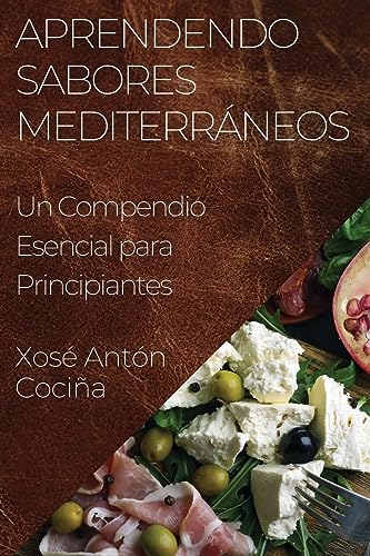 Aprendendo Sabores Mediterráneos: Un Compendio Esencial para Principiantes (Galician Edition)