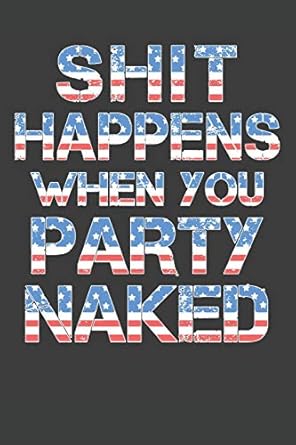 Shit Happens When You Party Naked: 4th of July Notebook 120 Lined Pages