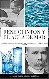  René Quinton y el agua de mar: Toda su vida, su historia y sus aplicaciones con el agua de mar