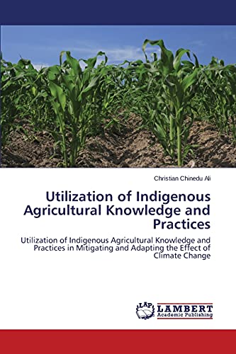 Utilization of Indigenous Agricultural Knowledge and Practices: Utilization of Indigenous Agricultural Knowledge and Practices in Mitigating and Adapting the Effect of Climate Change