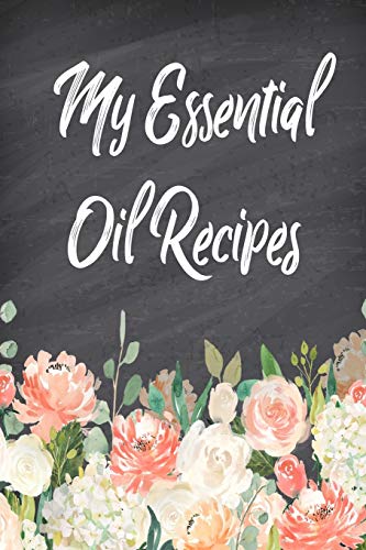 My Essential Oil Recipes: Blank Recipe Book; Journal; Record Your Most Used Blends; Notes to Write in for Women & Men Who Love Aromatherapy, Keep ... Home Remedies(6 x 9 inches, 100 pages)