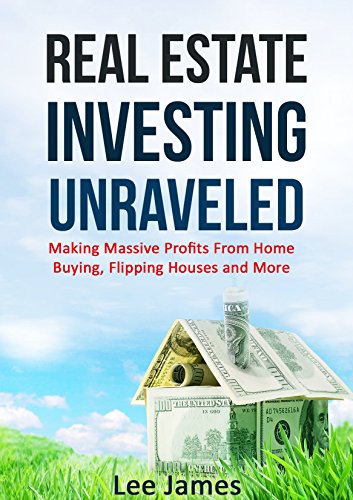 Real Estate: Real Estate Investing Unraveled: Making Massive Profits From Home Buying, Flipping Houses and More (Flipping Houses, Home Buying, Real Estate ... Management, Real Estate Development)