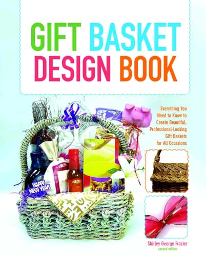 Gift Basket Design Book: Everything You Need to Know to Create Beautiful, Professional-Looking Gift Baskets for All Occasions