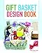 Gift Basket Design Book: Everything You Need to Know to Create Beautiful, Professional-Looking Gift Baskets for All Occasions