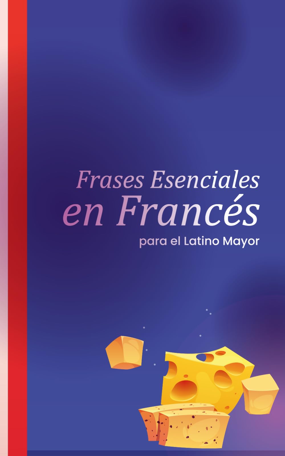 Frases Esenciales en Francés para el Latino Mayor: Guía con Letra Grande y Pronunciación Sencilla para Viajar a Países Francófonos sin Estrés. Formato 5x8", 23 páginas, español, fácil lectura.