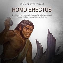 Homo Erectus: The History of the Archaic Humans Who Left Africa and Formed the First Hunter-Gatherer Societies Audiolibro Por Charles River Editors arte de portada