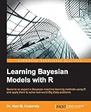 Learning Bayesian Models With R: Become an Expert in Bayesian Machine Learning Methods Using R and Apply the to Solve Real-world Big Data Problems