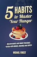 5 Habits to Master Your Hunger: Healthy, Smart Habit Strategies to Deal with Hunger, Diet Cravings and Satiety 1521892210 Book Cover