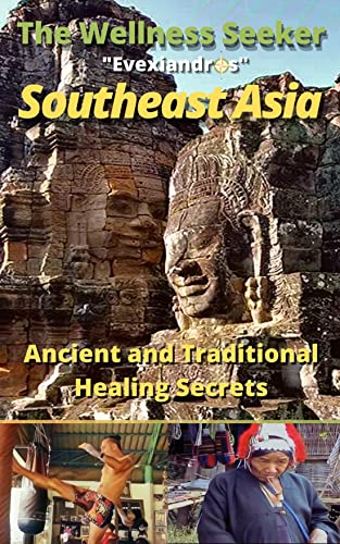 Southeast Asia Travel Guide - The Wellness Seeker: Thailand, Laos, Philippines, Vietnam, Malaysia, Myanmar, Cambodia And More (Ancient And Traditional Healing Secrets) #TOP7