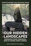 Our Hidden Landscapes: Indigenous Stone Ceremonial Sites in Eastern North America (Native Peoples of the Americas) (English Edition)