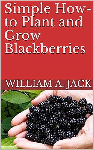 Simple How-to Plant and Grow Blackberries: Healthy Fruit for the Home and Garden Landscape (Trees for Home and Garden Landscaping Book 10)