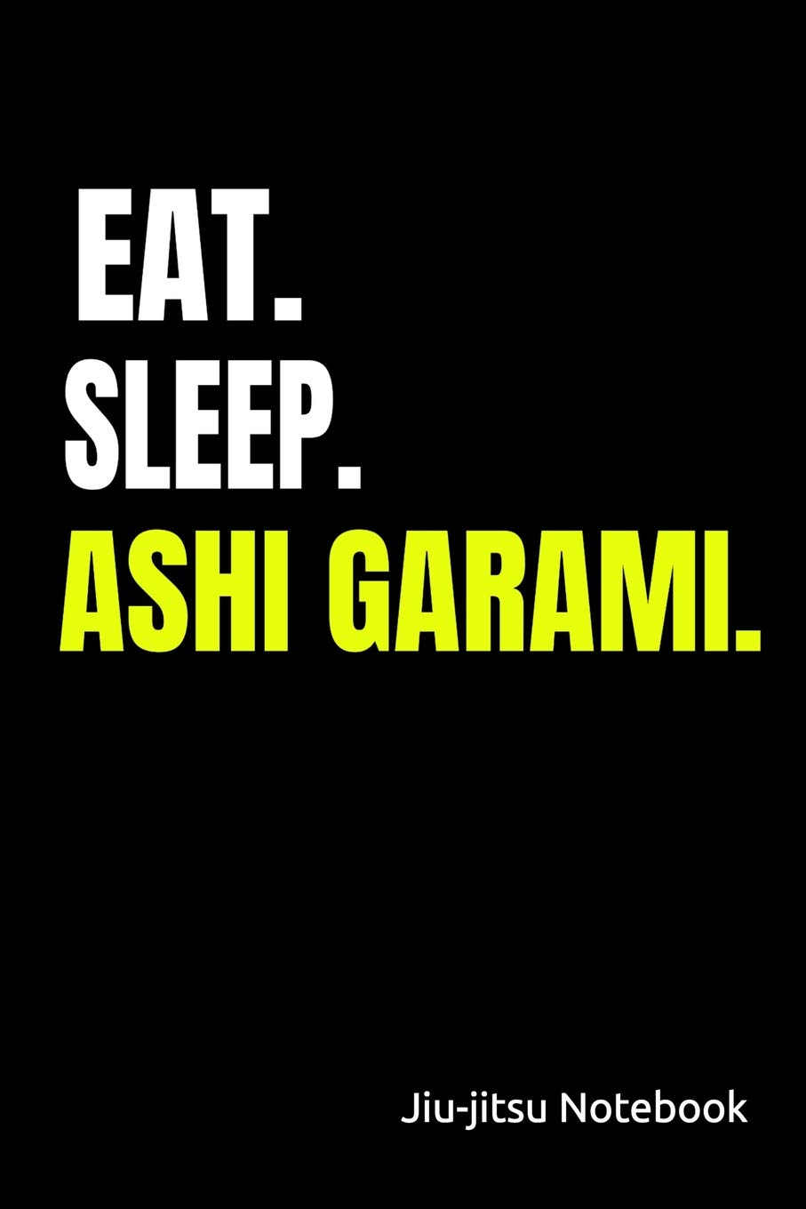 Eat. Sleep. Ashi Garami. Jiu-Jitsu Notebook: Lined Journal