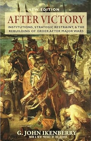 After Victory: Institutions, Strategic Restraint, and the Rebuilding of Order after Major Wars, New Edition (Princeton Studies in International History and Politics)