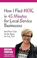 How I Find $10K in 45 Minutes for Local Service Businesses: And How I Can Do the Same For You, Too 1548197475 Book Cover