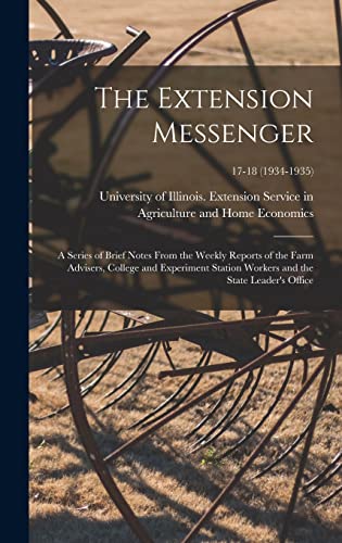 The Extension Messenger: a Series of Brief Notes From the Weekly Reports of the Farm Advisers, College and Experiment Station Workers and the State Leader's Office; 17-18 (1934-1935)