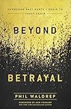 Beyond Betrayal: Overcome Past Hurts and Begin to Trust Again
