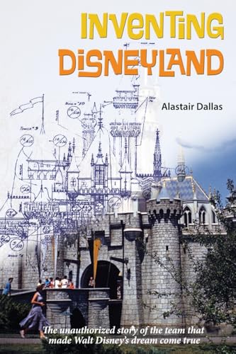 Inventing Disneyland: The Unauthorized Story of the Team That Mad...
