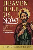 Heaven Help Us, Now!: A Self Help Guide to God’s Own First Responder, St. Jude Thaddeus 1736922920 Book Cover