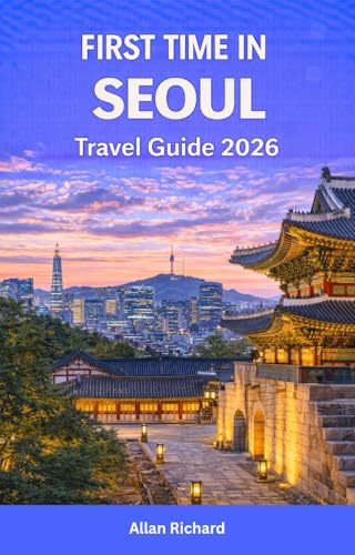 FIRST TIME IN SEOUL - TRAVEL GUIDE 2026: Everything You Need to Know for Your First Trip to Korea’s Capital — Itineraries, Food, Attractions, Hotels, ... ... Tips with Map (UPDATED TRAVEL COMPANION)