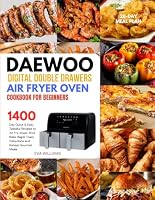 Daewoo Digital Double Drawers Air Fryer Oven Cookbook For Beginners: 1400-Day Quick & Easy Tasteful Recipes to Air Fry, Roast, Broil, Bake, Bagel, ... Gourmet Meals. Including 28-Day Meal Plan.