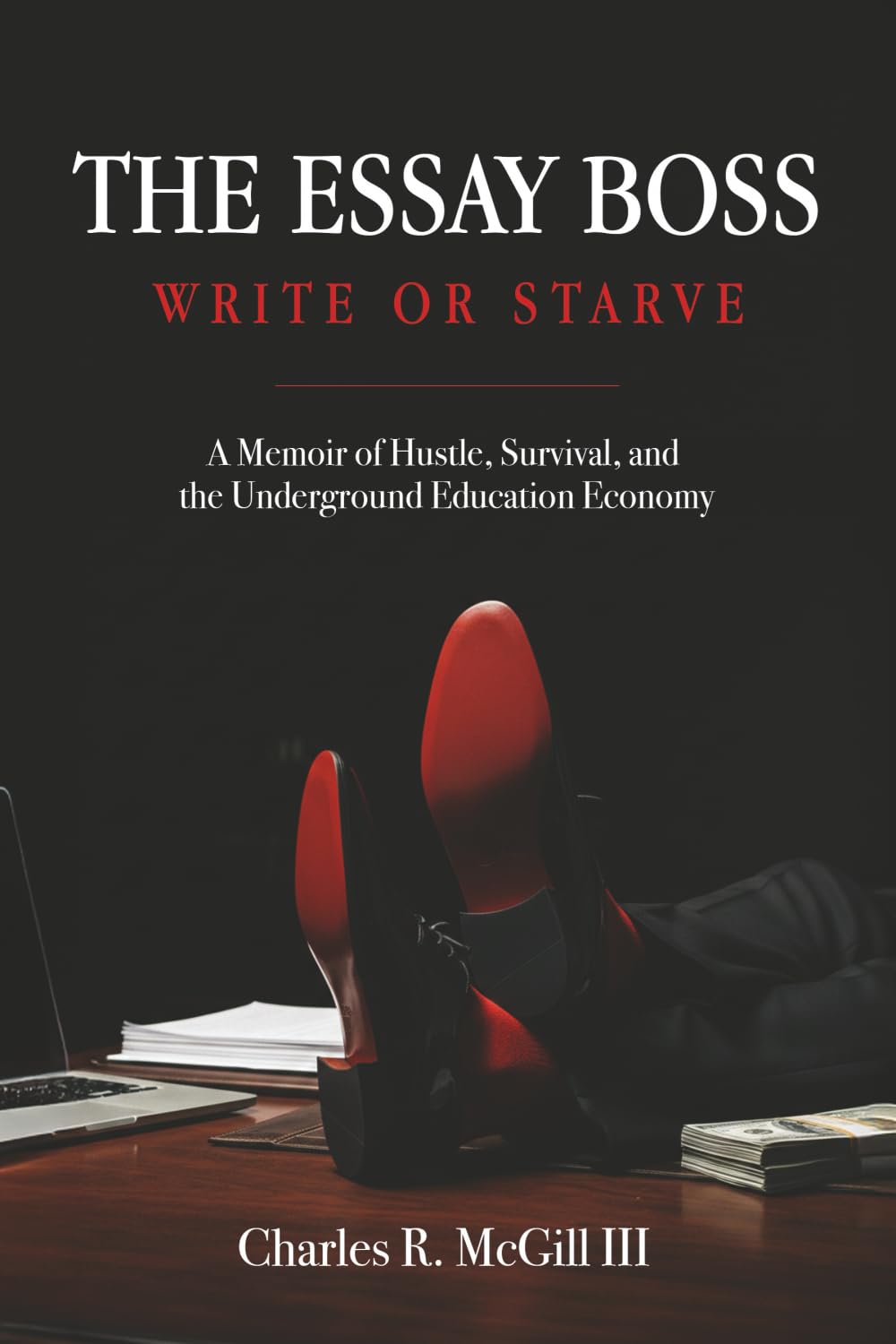 The Essay Boss: Write or Starve: A Memoir of Hustle, Survival, and the Underground Education Economy