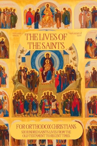 The Lives of the Saints for Orthodox Christians: 600 Orthodox Saint's Lives, Including Pre-schism Western Saints, and Recent Saints (Orthodox Christian Publications Book 1)