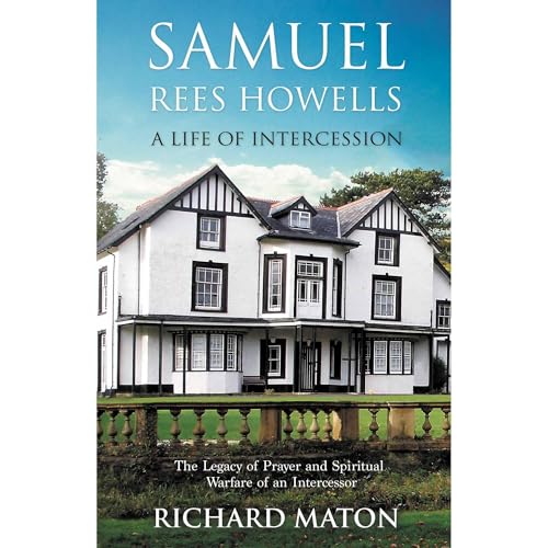 Samuel Rees Howells, A Life of Intercession: The Legacy of Prayer and Spiritual Warfare of an Intercessor