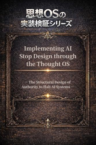 Implementing AI Stop Design through the Thought OS: — The Structural Design of Authority to Halt AI Systems — (Shiso OS series Book 9)