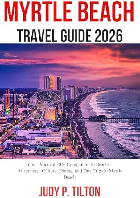 MYRTLE BEACH TRAVEL GUIDE 2026 : Your Practical 2026 Companion to Beaches, Attractions, Culture, Dining, and Day Trips in Myrtle Beach (TRAVEL GUIDES)