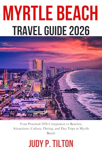 MYRTLE BEACH TRAVEL GUIDE 2026 : Your Practical 2026 Companion to Beaches, Attractions, Culture, Dining, and Day Trips in Myrtle Beach (TRAVEL GUIDES)