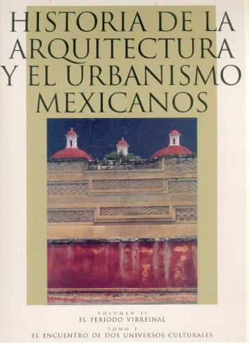 Historia De La Arquitectura Vol.ii T.i Y El Urbanismo Mexicanos: El Periodo Virreinal: El Encuentro De Dos Universos Culturales: 2 (Arte Universal)