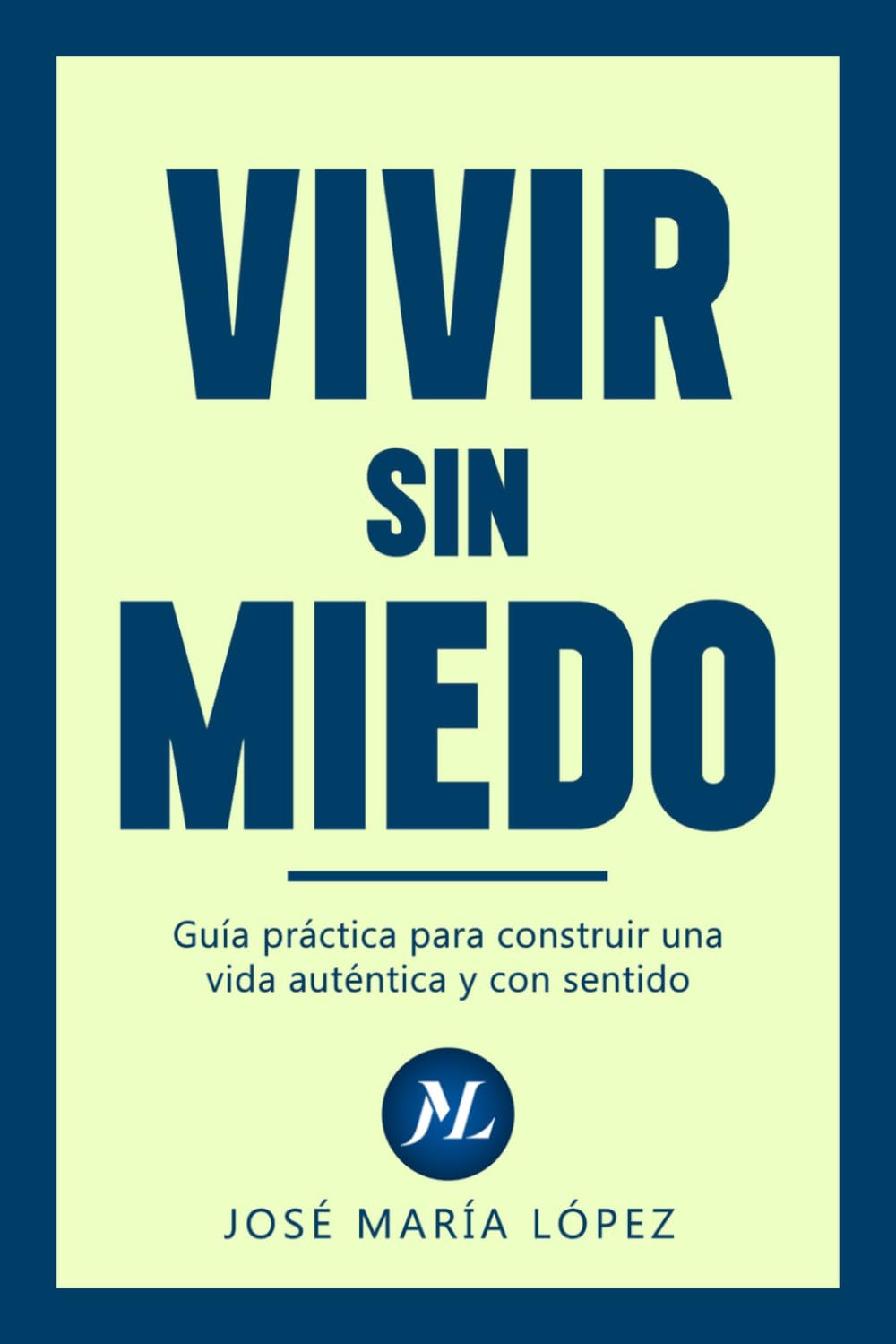 Vivir sin miedo: Guía práctica para construir una vida auténtica y con sentido