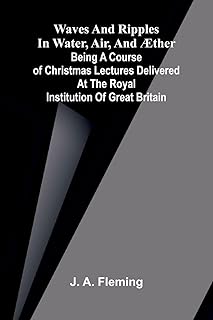 Waves and ripples in water, air, and æther: Being a course of Christmas lectures delivered at the Royal Institution of Gre...