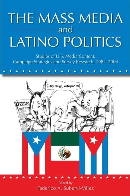 The Mass Media and Latino Politics: Studies of U.S. Media Content, Campaign Strategies and Survey Research: 1984-2004 (Routledge Communication Series)