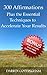 300 Affirmations Plus the Essential Techniques to Accelerate Your Results