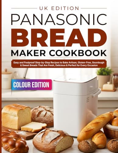 Panasonic Bread Maker Cookbook UK Edition: Easy and Foolproof Step-by-Step Recipes to Bake Artisan, Gluten-Free, Sourdough & Sweet Breads That Are Fresh, Delicious & Perfect for Every Occasion