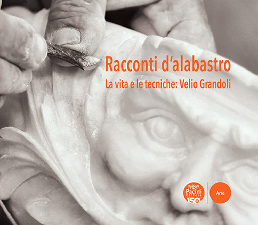 Racconti D'alabastro. La Vita E Le Tecniche: Velio Grandoli - 4