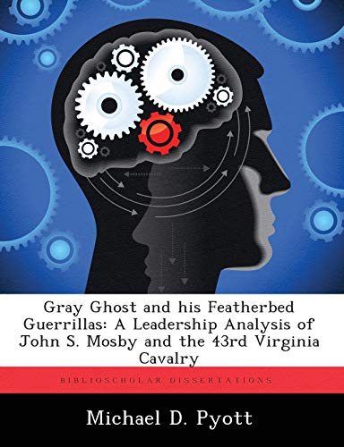  Gray Ghost and His Featherbed Guerrillas: A Leadership Analysis of John S. Mosby and the 43rd Virginia Cavalry
