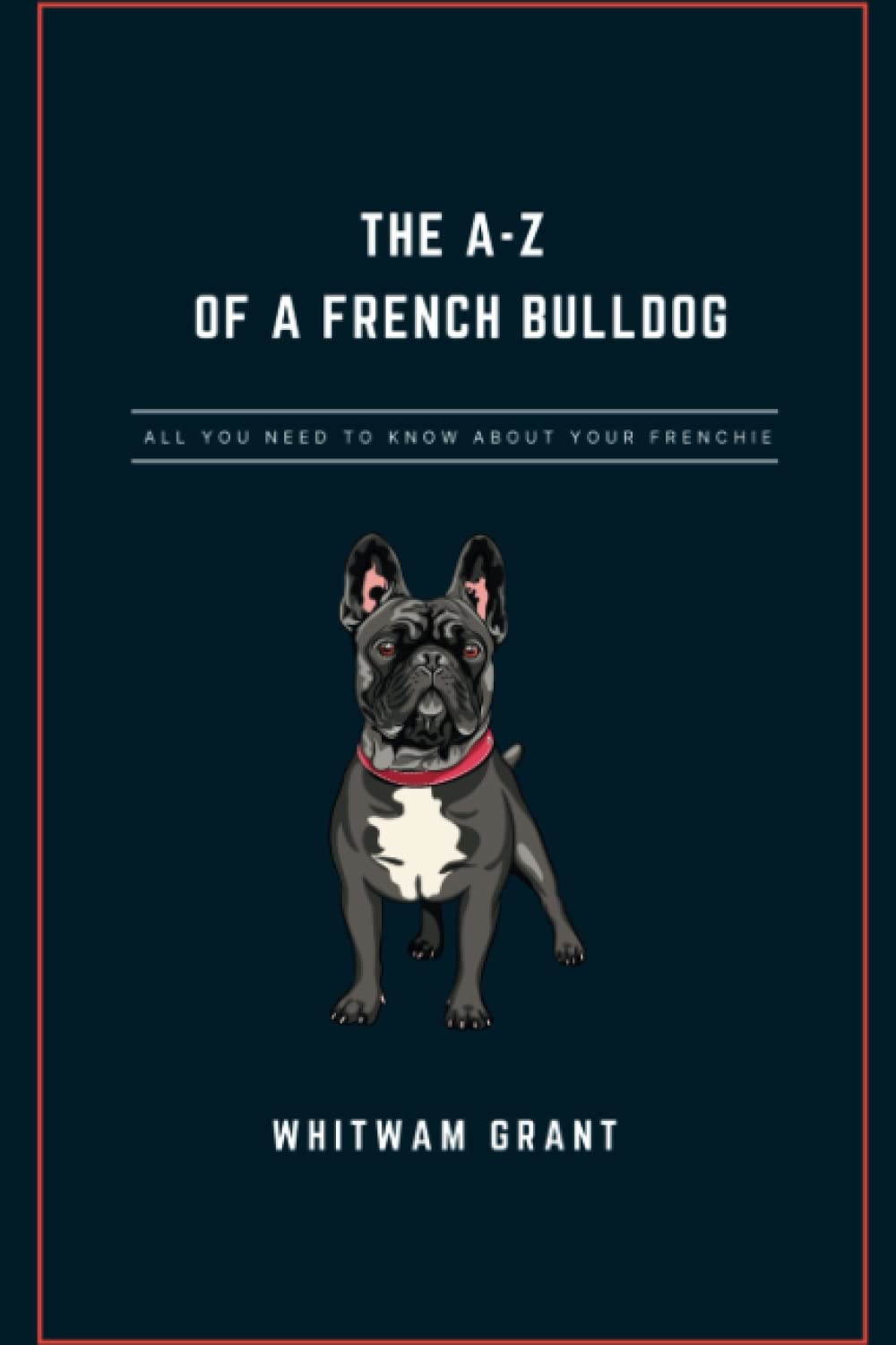 THE A-Z OF A FRENCH BULL DOG: ALL YOU NEED TO KNOW ABOUT YOUR FRENCHIE