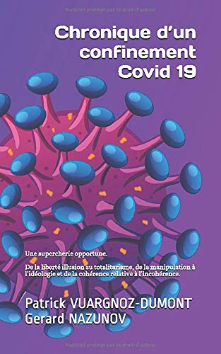 Chronique d’un confinement Covid 19: Une supercherie opportune De la liberté illusion au totalitarisme, de la manipulation à l’idéologie et de la cohérence relative à l’incohérence (French Edition)